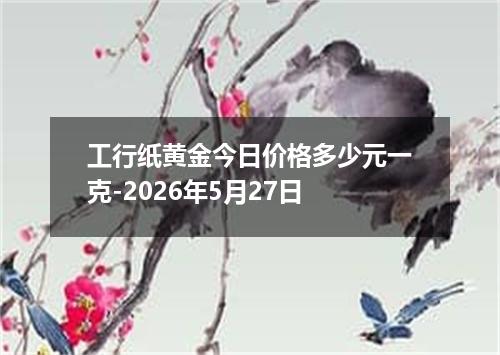 工行纸黄金今日价格多少元一克-2026年5月27日