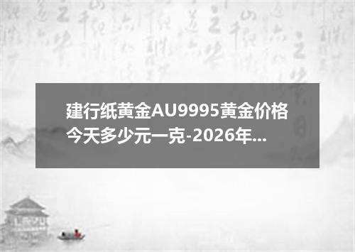 建行纸黄金AU9995黄金价格今天多少元一克-2026年6月9日