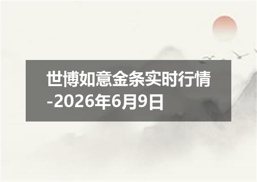 世博如意金条实时行情-2026年6月9日