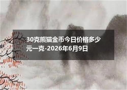 30克熊猫金币今日价格多少元一克-2026年6月9日