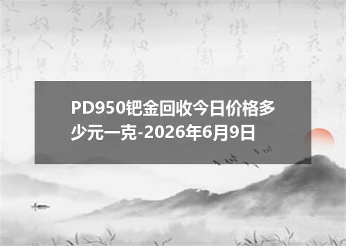 PD950钯金回收今日价格多少元一克-2026年6月9日