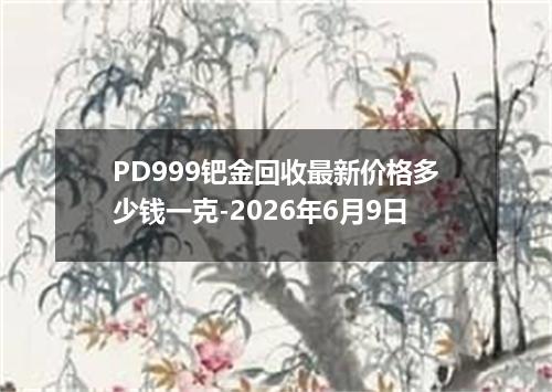 PD999钯金回收最新价格多少钱一克-2026年6月9日