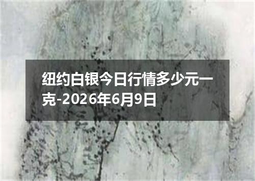 纽约白银今日行情多少元一克-2026年6月9日