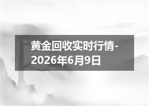 黄金回收实时行情-2026年6月9日