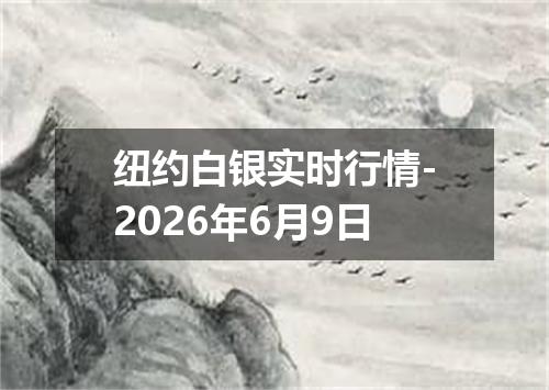 纽约白银实时行情-2026年6月9日