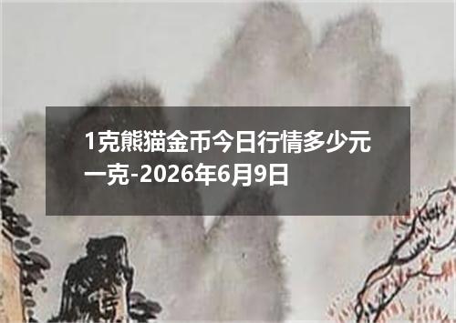 1克熊猫金币今日行情多少元一克-2026年6月9日