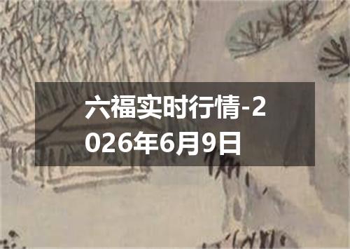 六福实时行情-2026年6月9日