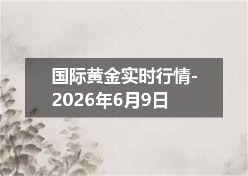 国际黄金实时行情-2026年6月9日