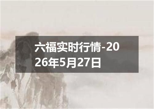 六福实时行情-2026年5月27日