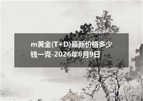 m黄金(T+D)最新价格多少钱一克-2026年6月9日