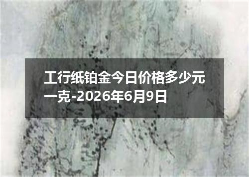 工行纸铂金今日价格多少元一克-2026年6月9日