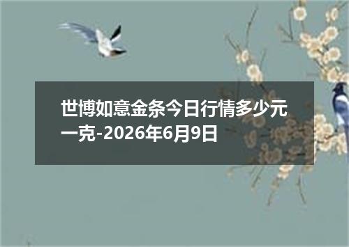 世博如意金条今日行情多少元一克-2026年6月9日