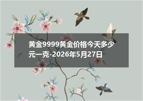 黄金9999黄金价格今天多少元一克-2026年5月27日