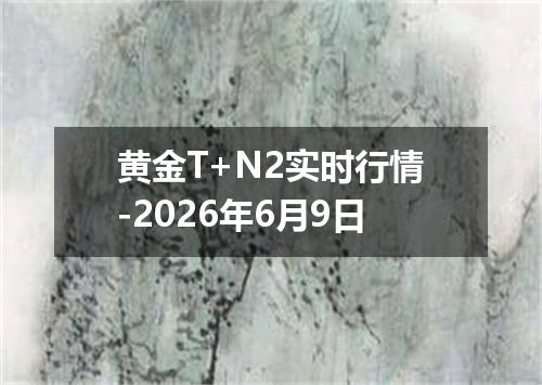 黄金T+N2实时行情-2026年6月9日