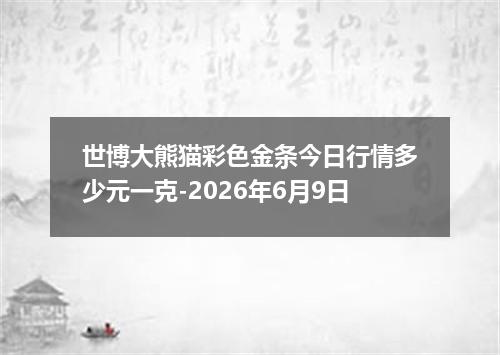 世博大熊猫彩色金条今日行情多少元一克-2026年6月9日