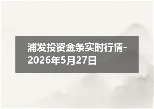 浦发投资金条实时行情-2026年5月27日