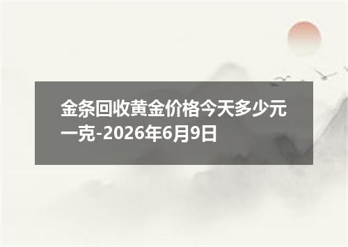 金条回收黄金价格今天多少元一克-2026年6月9日