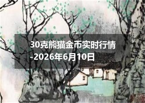 30克熊猫金币实时行情-2026年6月10日