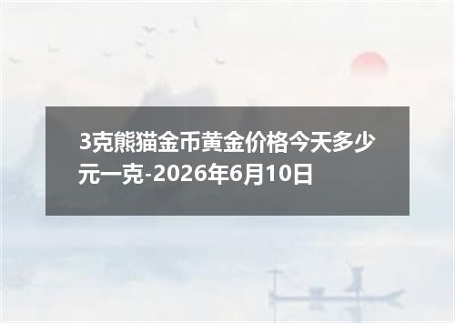 3克熊猫金币黄金价格今天多少元一克-2026年6月10日