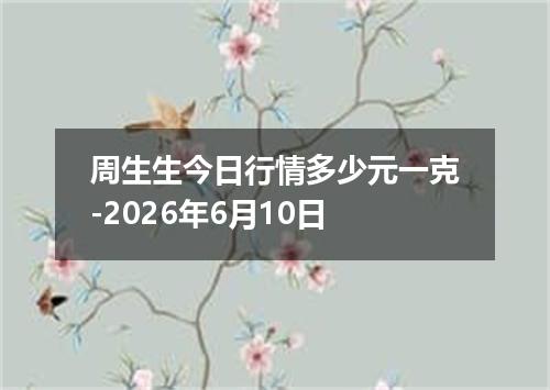 周生生今日行情多少元一克-2026年6月10日