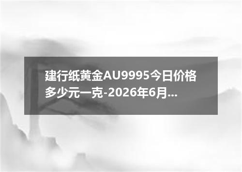建行纸黄金AU9995今日价格多少元一克-2026年6月10日