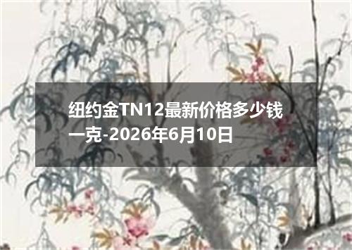 纽约金TN12最新价格多少钱一克-2026年6月10日