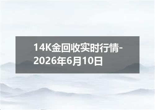 14K金回收实时行情-2026年6月10日
