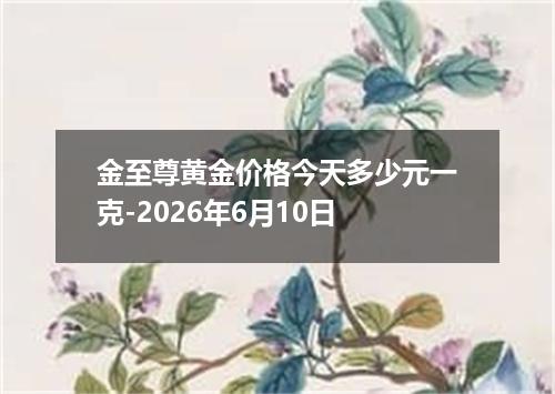 金至尊黄金价格今天多少元一克-2026年6月10日