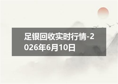 足银回收实时行情-2026年6月10日