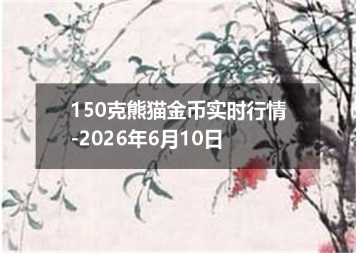 150克熊猫金币实时行情-2026年6月10日