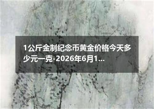 1公斤金制纪念币黄金价格今天多少元一克-2026年6月10日