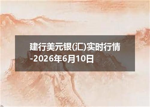 建行美元银(汇)实时行情-2026年6月10日