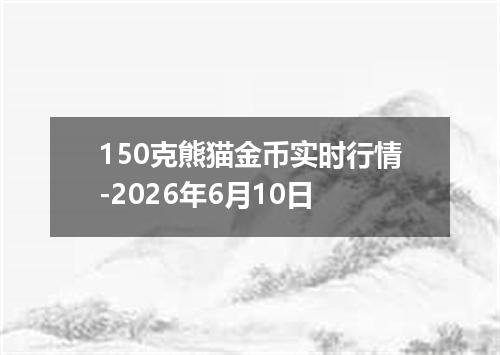 150克熊猫金币实时行情-2026年6月10日