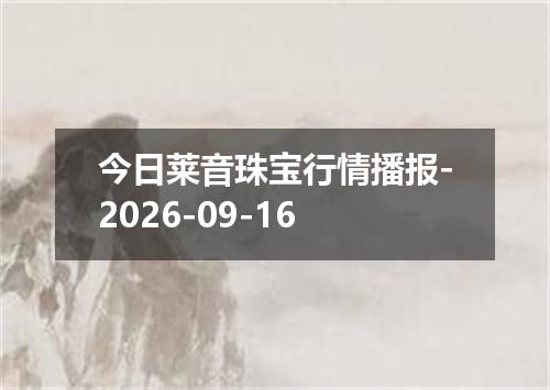 今日莱音珠宝行情播报-2026-09-16