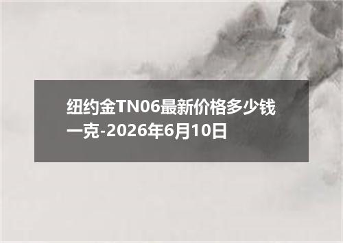 纽约金TN06最新价格多少钱一克-2026年6月10日