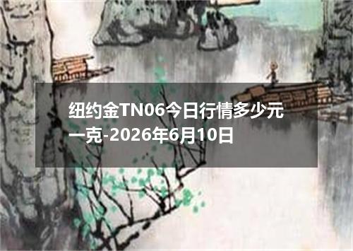 纽约金TN06今日行情多少元一克-2026年6月10日