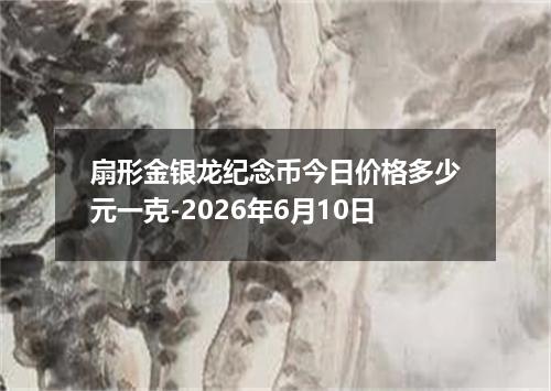 扇形金银龙纪念币今日价格多少元一克-2026年6月10日