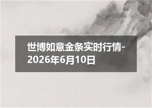 世博如意金条实时行情-2026年6月10日