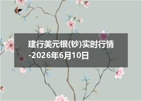 建行美元银(钞)实时行情-2026年6月10日