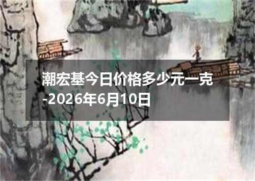 潮宏基今日价格多少元一克-2026年6月10日