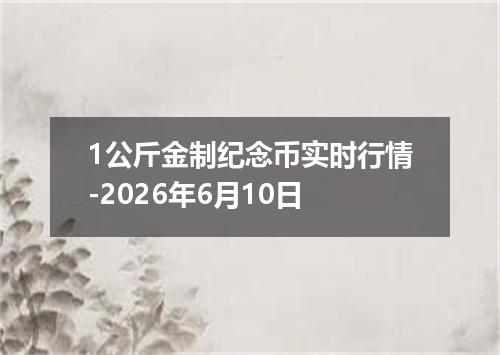 1公斤金制纪念币实时行情-2026年6月10日