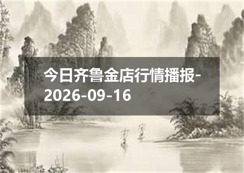 今日齐鲁金店行情播报-2026-09-16