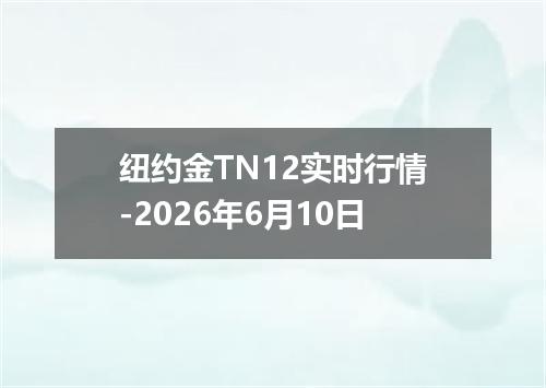 纽约金TN12实时行情-2026年6月10日