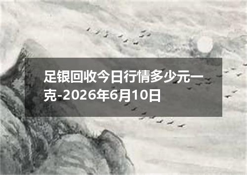 足银回收今日行情多少元一克-2026年6月10日