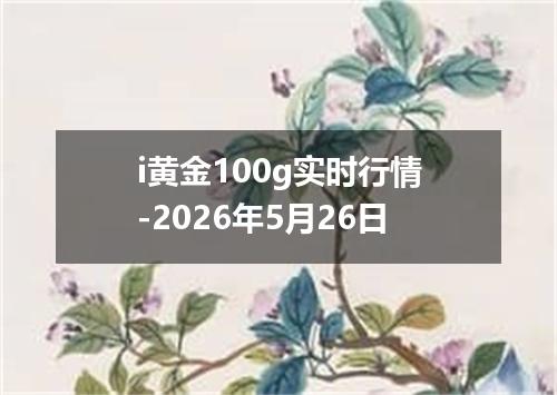 i黄金100g实时行情-2026年5月26日