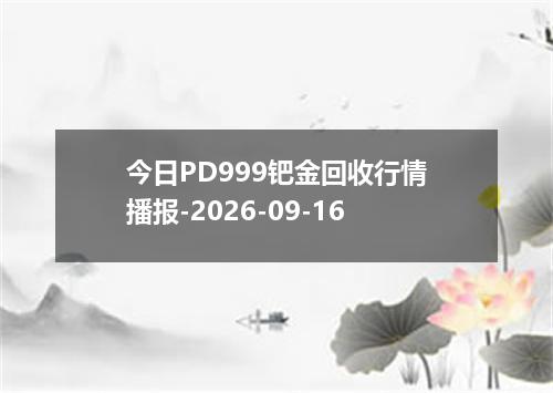 今日PD999钯金回收行情播报-2026-09-16