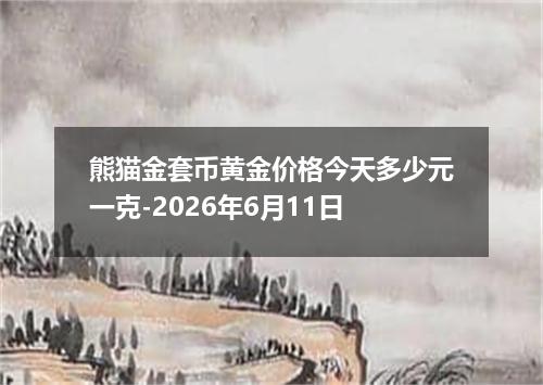 熊猫金套币黄金价格今天多少元一克-2026年6月11日