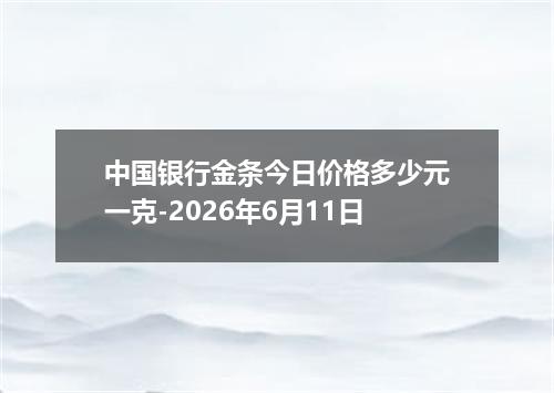 中国银行金条今日价格多少元一克-2026年6月11日