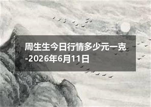 周生生今日行情多少元一克-2026年6月11日