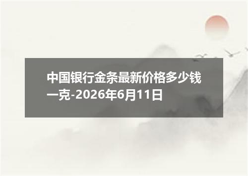 中国银行金条最新价格多少钱一克-2026年6月11日